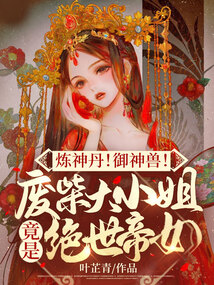 炼神丹御神兽废材大小姐竟是绝世帝女小说