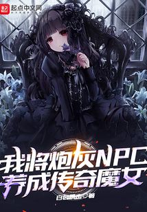 我将炮灰npc养成传奇魔女吞噬小说网