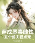 穿成恶毒雌性,五个兽夫轻点宠