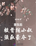 重生后被首辅小叔强取豪夺了