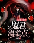 阴缘难续:鬼君,温柔点
